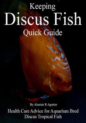 Keeping Discus Fish Quick Guide【電子書籍】 Alastair R Agutter