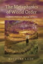 The Metaphysics of World Order A Synthesis of Philosophy, Theology, and Politics...