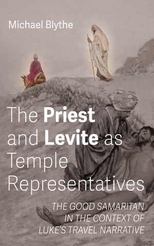 The Priest and Levite as Temple Representatives The Good Samaritan in the Context of Luke’s Travel Narrative【電子書籍】 Michael Blythe