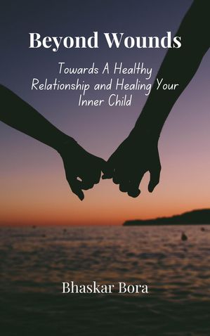 Beyond Wounds- Towards A Healthy Relationship and Healing Your Inner C...