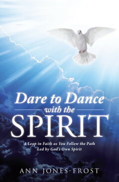 Dare to Dance with the Spirit A Leap in Faith as You Follow the Path Led by God’S Own Spirit【電子書籍】[ Ann Jones-Frost ]