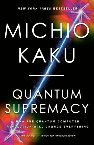 Quantum Supremacy How the Quantum Computer Revolution Will Change Everything【電子書籍】[ Michio Kaku ]