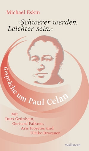 Schwerer werden. Leichter sein. Gespr che um Paul Celan. Mit Durs Gr nbein, Gerhard Falkner, Aris Fioretos und Ulrike Draesner【電子書籍】 Michael Eskin