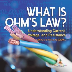 What is Ohm's Law? Understanding Current, Voltage, and Resistance | Grade 6-8 Physical Science【電子書籍】[ Baby Professor ]