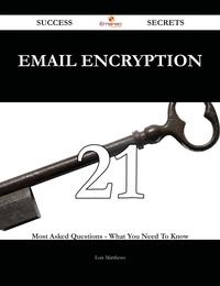 Email Encryption 21 Success Secrets - 21 Most Asked Questions On Email Encryption - What You Need To Know【電子書籍】[ Lois Matthews ]
