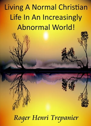 Living A Normal Christian Life In An Increasingly Abnormal World!