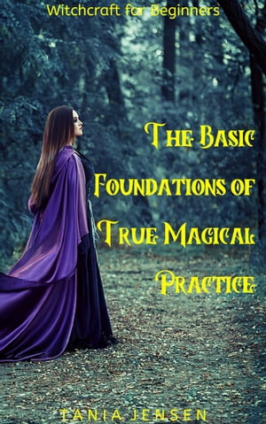 Witchcraft for Beginners: The Basic Foundations of True Magical Practice Witchcraft for Beginners, #10