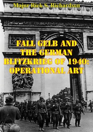 Fall Gelb And The German Blitzkrieg Of 1940: Operational ArtŻҽҡ[ Major Rick S. Richardson ]