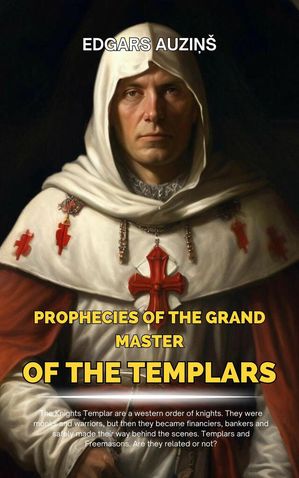 Prophecies of the Grand Master of the Templars【電子書籍】 EDGARS AUZI