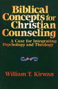 Biblical Concepts for Christian Counseling A Case for Integrating Psychology and Theology【電子書籍】 William T. Kirwan