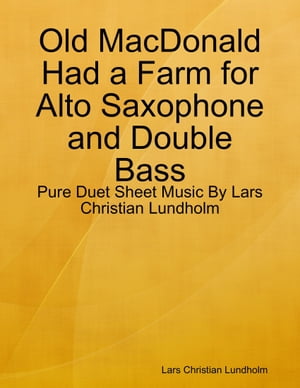 Old MacDonald Had a Farm for Alto Saxophone and Double Bass - Pure Duet Sheet Music By Lars Christian Lundholm【電子書籍】[ Lars Christian Lundholm ]