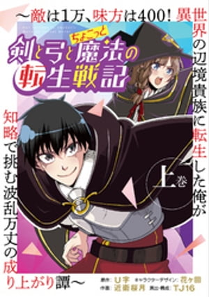 剣と弓とちょこっと魔法の転生戦記 〜敵は１万、味方は400！ 異世界の辺境貴族に転生した俺が知略で挑む波乱万丈の成り上がり譚〜 上巻