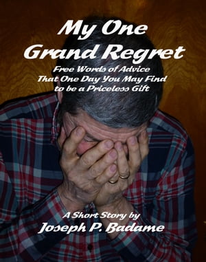 My One Grand Regret: Free Words of Advice That One Day You May Find to be a Priceless Gift.