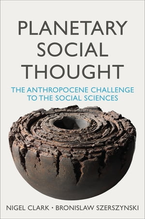 Planetary Social Thought The Anthropocene Challenge to the Social Sciences【電子書籍】 Nigel Clark