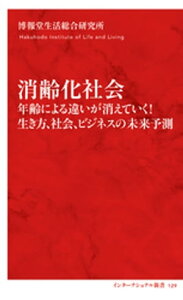 消齢化社会　年齢による違いが消えていく！　生き方、社会、ビジネスの未来予測（インターナショナル新書）【電子書籍】[ 博報堂生活総合研究所 ]