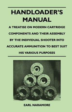 Handloader's Manual - A Treatise on Modern Cartridge Components and Their Assembly by the Individual Shooter Into Accurate Ammunition to Best Suit his Various Purposes