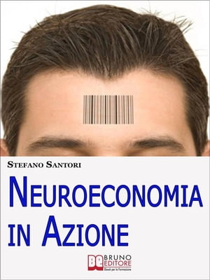 Neuroeconomia in Azione. Capire e Padroneggiare i Processi Mentali per Prendere Decisioni Consapevoli. (Ebook Italiano - Anteprima Gratis)