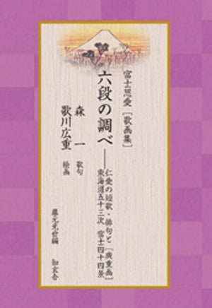 富士恩愛［歌画集］六段の調べーー仁愛の短歌・俳句と［廣重画］東海道宿駅 富士四十四景