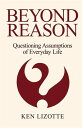 Beyond Reason Questioning Assumptions of Everyday Life