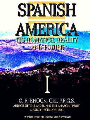 Spanish America, Its Romance, Reality and Future, Volume 1 (Illustrations)【電子書籍】[ Charles Reginald Enock ]