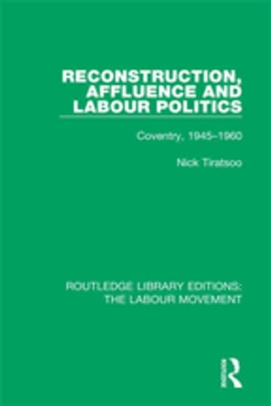 Reconstruction, Affluence and Labour Politics Coventry, 1945-1960【電子書籍】[ Nick Tiratsoo ]