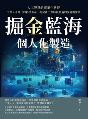 掘金藍海，個人化製造！人工智慧的商業化路徑：工業4.0時代的科技革命，揭祕新工業時代製造的演進與突破