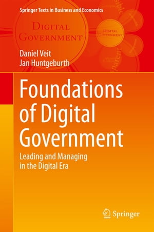 Foundations of Digital Government Leading and Managing in the Digital Era【電子書籍】 Daniel Veit