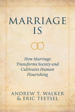 Marriage Is How Marriage Transforms Society and Cultivates Human Flourishing【電子書籍】[ Andrew T. Walker ]