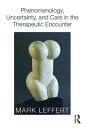 Phenomenology, Uncertainty, and Care in the Therapeutic Encounter【電子書籍】[ Mark Le...