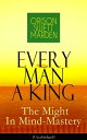 Every Man A King - The Might In Mind-Mastery (Unabridged) How To Control Thought - The Power Of Self-Faith Over Others【電子書籍】 Orison Swett Marden