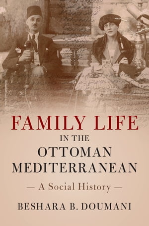 Family Life in the Ottoman Mediterranean A Social History【電子書籍】[ Beshara B. Doumani ]
