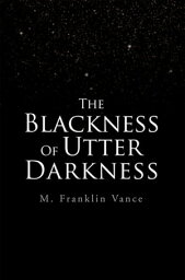 The Blackness of Utter Darkness【電子書籍】[ M. Franklin Vance ]