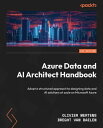 Azure Data and AI Architect Handbook Adopt a structured approach to designing data and AI solutions at scale on Microsoft Azure【電子書籍】 Olivier Mertens