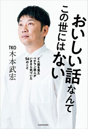 おいしい話なんてこの世にはない　どん底を見たベテラン芸人がいまさら気づいた56のこと【電子書籍】[ TKO 木本　武宏 ]