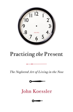 Practicing the Present The Neglected Art of Living in the NowŻҽҡ[ John Koessl...