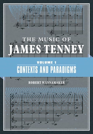 The Music of James Tenney Volume 1: Contexts and Paradigms【電子書籍】[ Robert Wannamaker ]