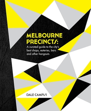 Melbourne Precincts A Curated Guide to the City's Best Shops, Eateries, Bars and Other Hangouts【電子書籍】[ Dale Campisi ]