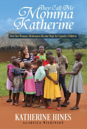 They Call Me Momma Katherine: How One Woman’s Brokenness Became Hope for Uganda’s Children