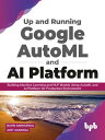 Up and Running Google AutoML and AI Platform Building Machine Learning and NLP Models Using AutoML and AI Platform for Production Environment (English Edition)【電子書籍】 Navin Sabharwal