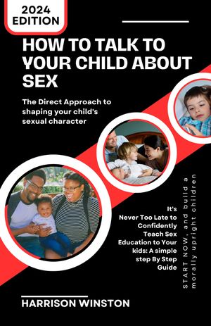 HOW TO TALK TO YOUR CHILD ABOUT SEX: The Direct Approach to shaping your child's sexual character