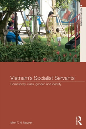 Vietnam’s Socialist Servants Domesticity, Class, Gender, and Identity