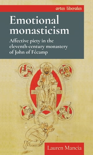 Emotional monasticism Affective piety in the eleventh-century monastery of John of F?camp【電子書籍】[ Lauren Mancia ]