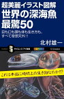 超美麗イラスト図解 世界の深海魚 最驚50 目も口も頭も体も生き方も、すべて奇想天外!!【電子書籍】[ 北村 雄一 ]
