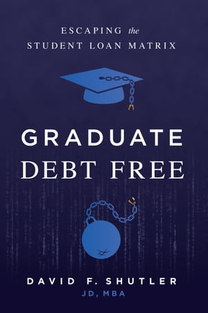 Graduate Debt Free Escaping the Student Loan Matrix【電子書籍】[ David F. Shutler, JD, MBA ]