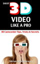 Shoot 3D Video Like a Pro: 3D Camcorder Tips, Tricks & Secrets - the 3D Movie Ma...
