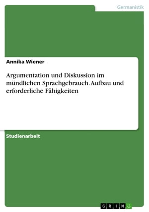 Argumentation und Diskussion im mündlichen Sprachgebrauch. Aufbau und erforderliche Fähigkeiten