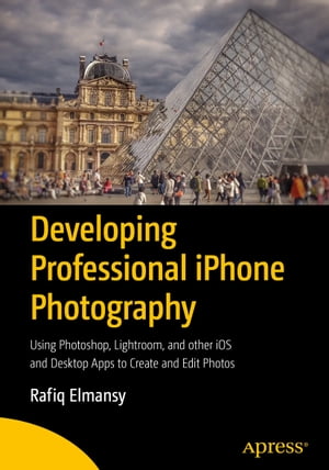 Developing Professional iPhone Photography Using Photoshop, Lightroom, and other iOS and Desktop Apps to Create and Edit Photos【電子書籍】[ Rafiq Elmansy ]