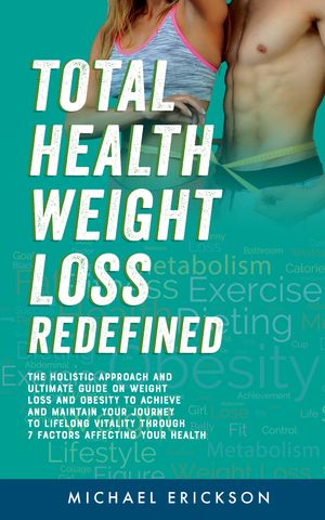 TOTAL HEALTH WEIGHT LOSS REDEFINED The Holistic Approach & Ultimate Guide On Weight Loss & Obesity To Achieve & Maintain Your Journey To Lifelong Vitality Through 7 Factors Affecting Your Health