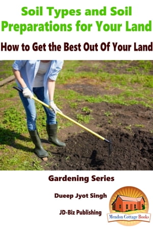 Soil Types and Soil Preparation for Your Land: How to Get the Best Out Of Your Land【電子書籍】[ Dueep Jyot Singh ]