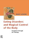 Eating Disorders and Magical Control of the Body Treatment Through Art Therapy【電子書籍】 Mary Levens